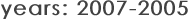 years: 2007-2005